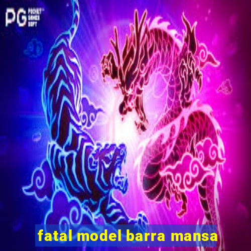 fatal model barra mansa